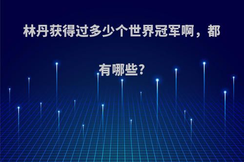 林丹获得过多少个世界冠军啊，都有哪些?