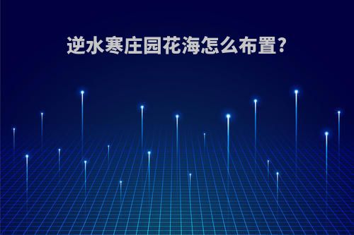逆水寒庄园花海怎么布置?
