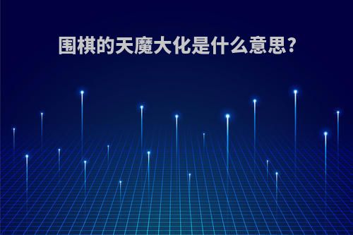 围棋的天魔大化是什么意思?