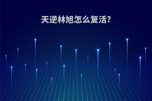 天逆林旭怎么复活?
