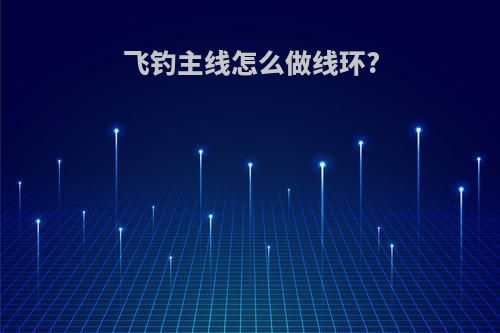 飞钓主线怎么做线环?