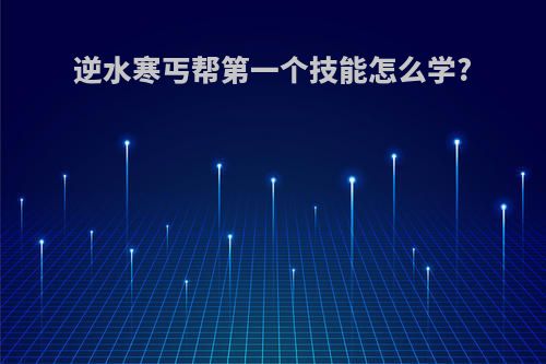 逆水寒丐帮第一个技能怎么学?