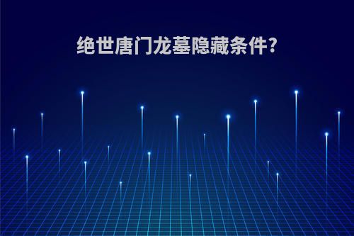 绝世唐门龙墓隐藏条件?