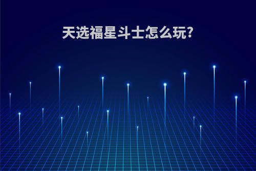 天选福星斗士怎么玩?