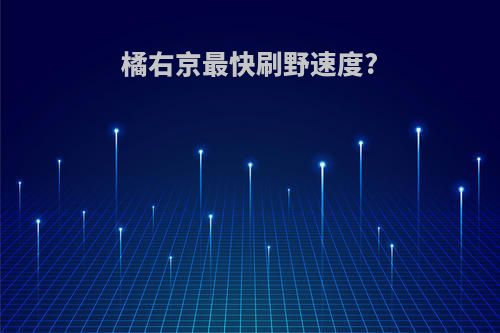 橘右京最快刷野速度?
