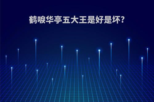 鹤唳华亭五大王是好是坏?