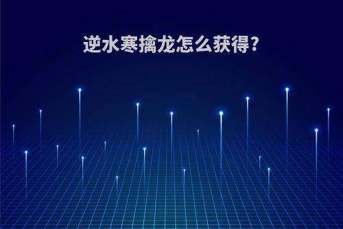 逆水寒擒龙怎么获得?