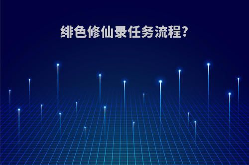 绯色修仙录任务流程?