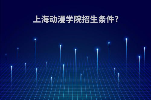 上海动漫学院招生条件?