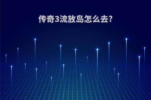 传奇3流放岛怎么去?