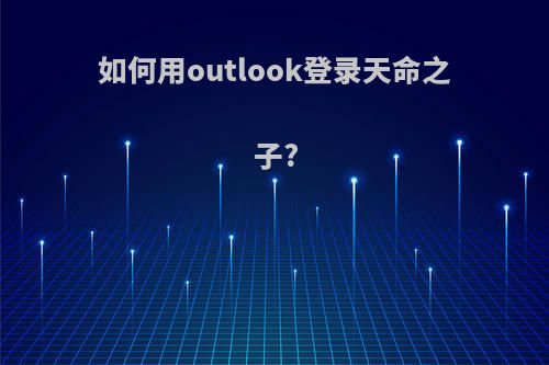 如何用outlook登录天命之子?