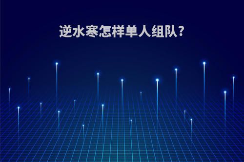 逆水寒怎样单人组队?