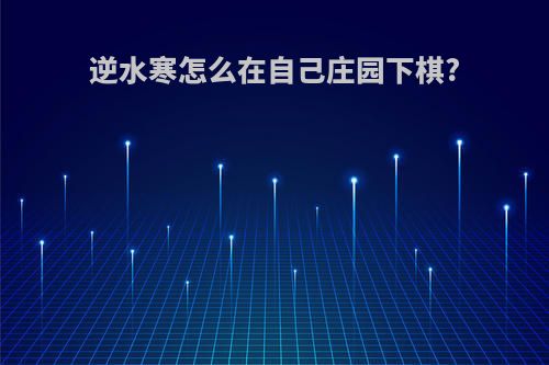逆水寒怎么在自己庄园下棋?