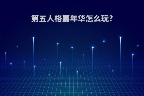第五人格嘉年华怎么玩?