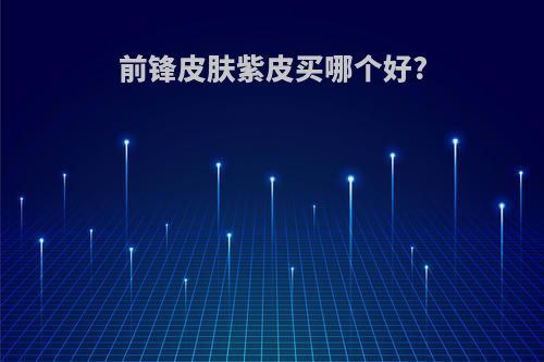 前锋皮肤紫皮买哪个好?