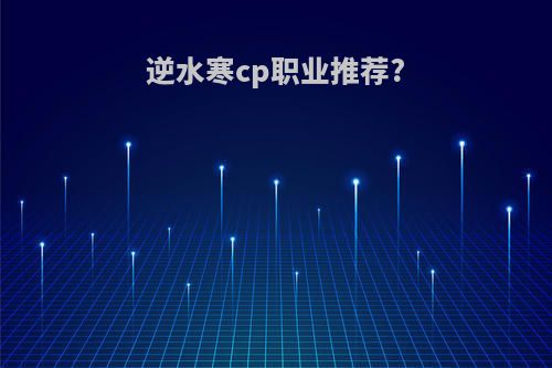 逆水寒cp职业推荐?