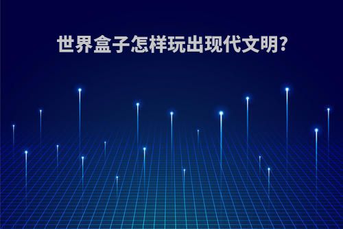 世界盒子怎样玩出现代文明?
