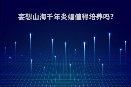 妄想山海千年炎蝠值得培养吗?