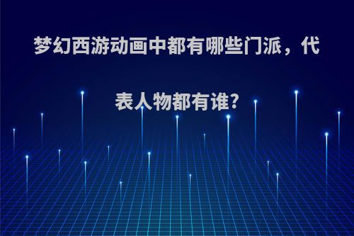 梦幻西游动画中都有哪些门派，代表人物都有谁?