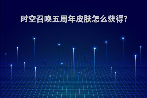 时空召唤五周年皮肤怎么获得?
