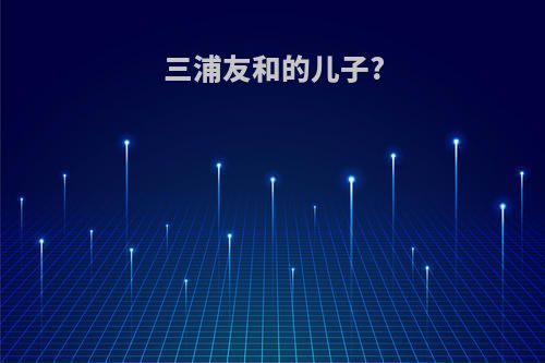 三浦友和的儿子?