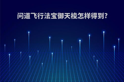 问道飞行法宝御天梭怎样得到?