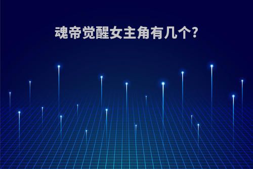 魂帝觉醒女主角有几个?