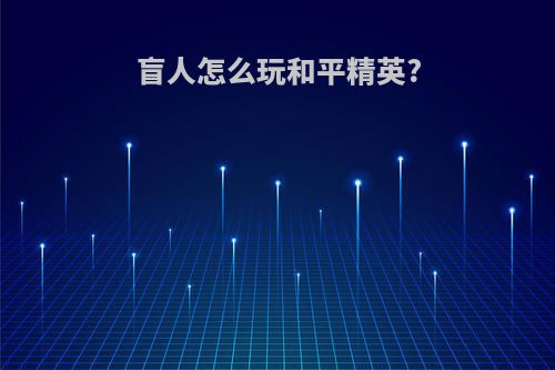 盲人怎么玩和平精英?
