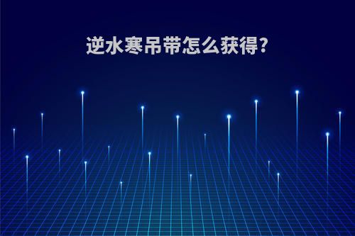 逆水寒吊带怎么获得?