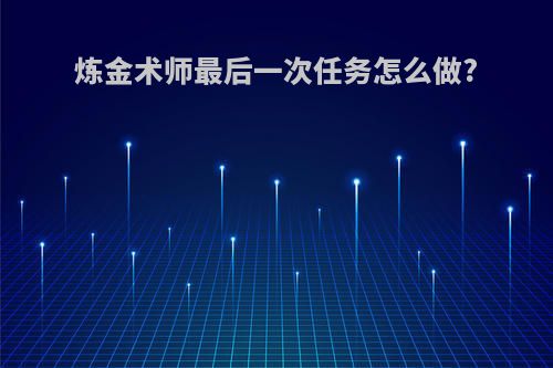 炼金术师最后一次任务怎么做?