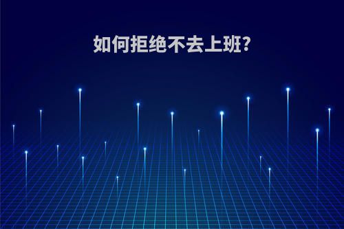 如何拒绝不去上班?