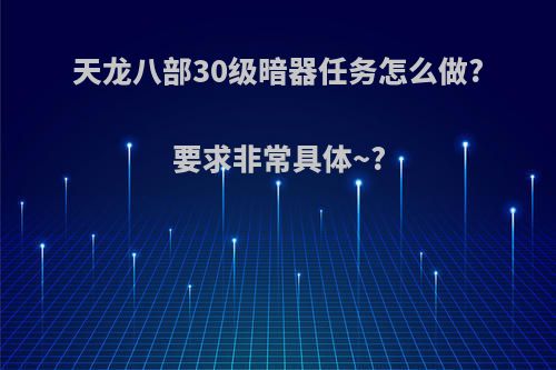 天龙八部30级暗器任务怎么做?要求非常具体~?