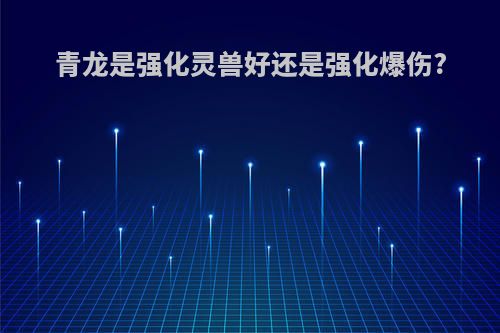 青龙是强化灵兽好还是强化爆伤?