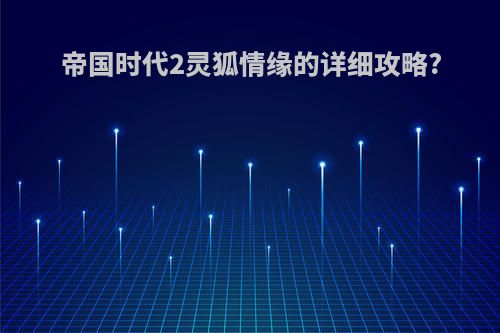 帝国时代2灵狐情缘的详细攻略?