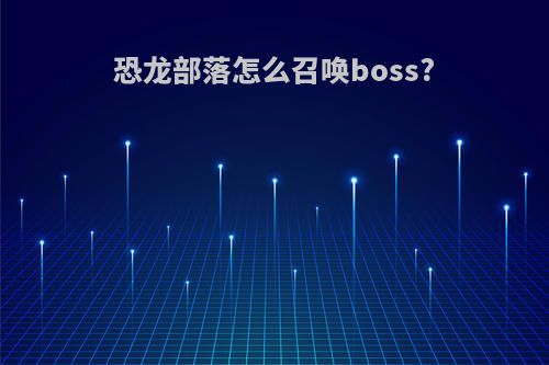 恐龙部落怎么召唤boss?