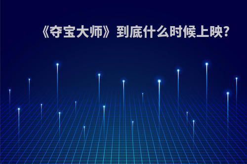 《夺宝大师》到底什么时候上映?