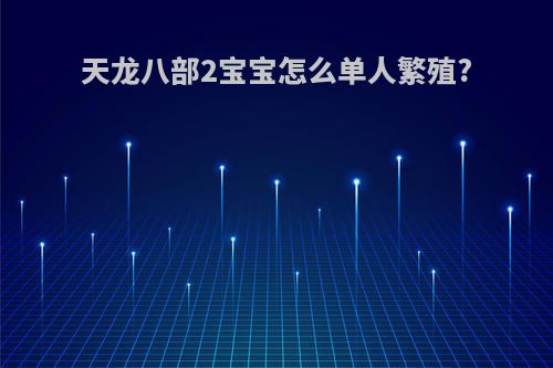 天龙八部2宝宝怎么单人繁殖?