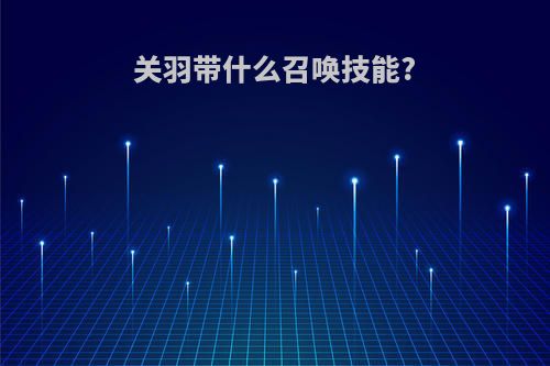 关羽带什么召唤技能?