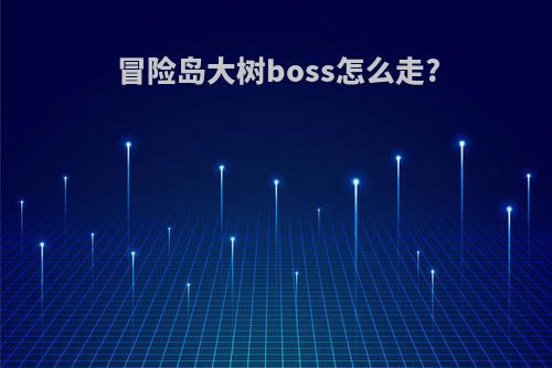 冒险岛大树boss怎么走?