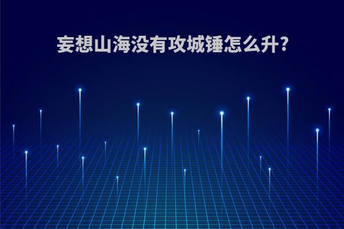 妄想山海没有攻城锤怎么升?