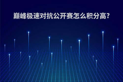 巅峰极速对抗公开赛怎么积分高?