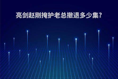 亮剑赵刚掩护老总撤退多少集?