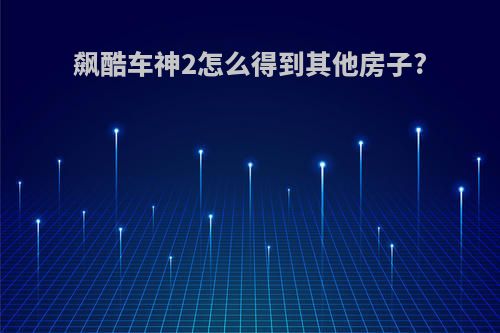 飙酷车神2怎么得到其他房子?