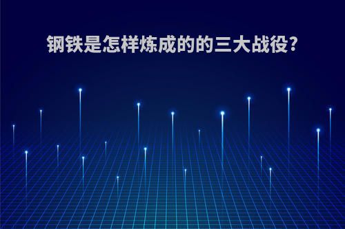 钢铁是怎样炼成的的三大战役?
