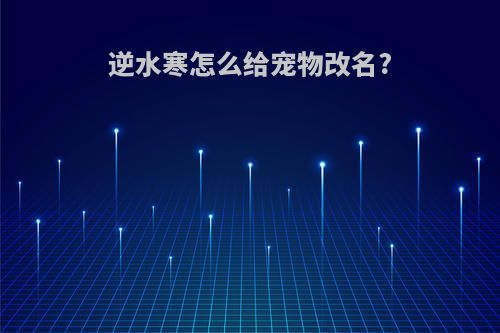 逆水寒怎么给宠物改名?