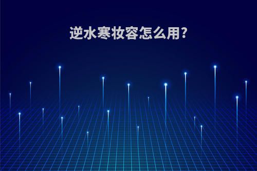 逆水寒妆容怎么用?