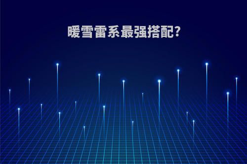 暖雪雷系最强搭配?