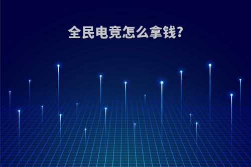 全民电竞怎么拿钱?