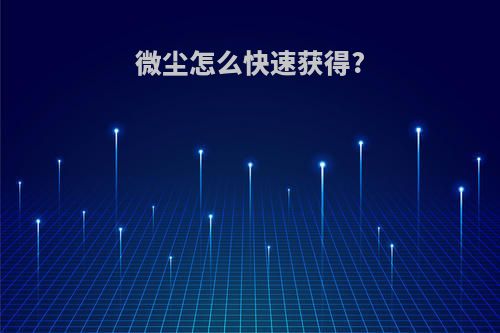 微尘怎么快速获得?