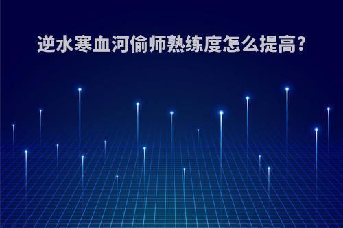逆水寒血河偷师熟练度怎么提高?